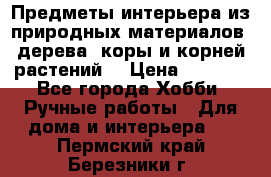 Предметы интерьера из природных материалов: дерева, коры и корней растений. › Цена ­ 1 000 - Все города Хобби. Ручные работы » Для дома и интерьера   . Пермский край,Березники г.